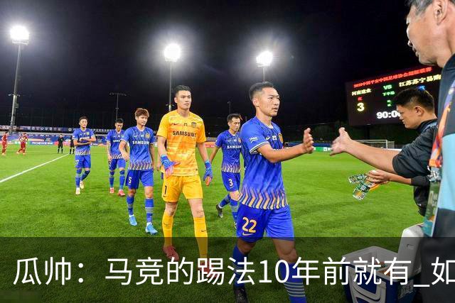 瓜帅：马竞的踢法10年前就有 如果获胜就没人批他们